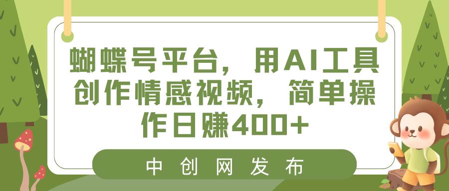 蝴蝶号平台,用AI工具创作情感视频,简单操作日赚400+-逍遥游