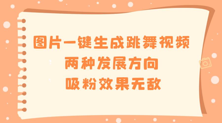 图片一键生成跳舞视频,两种发展方向,吸粉效果无敌-逍遥游