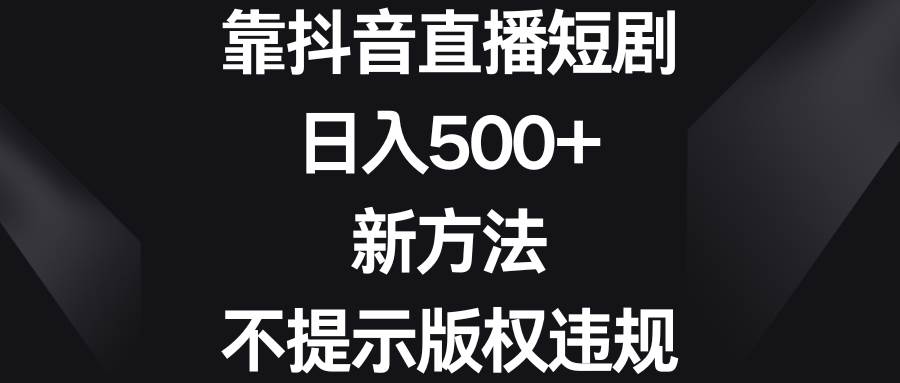 靠抖音直播短剧，日入500+，新方法、不提示版权违规-逍遥游