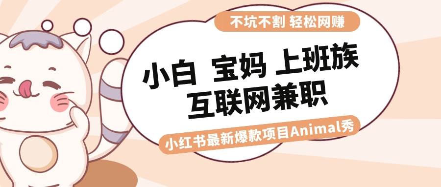 适合小白 宝妈 上班族 大学生互联网兼职 小红书爆款项目Animal秀,月入1W-逍遥游
