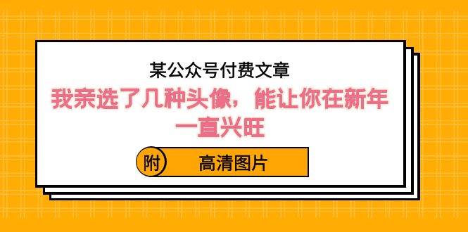 某公众号付费文章:我亲选了几种头像,能让你在新年一直兴旺(附高清图片)-逍遥游