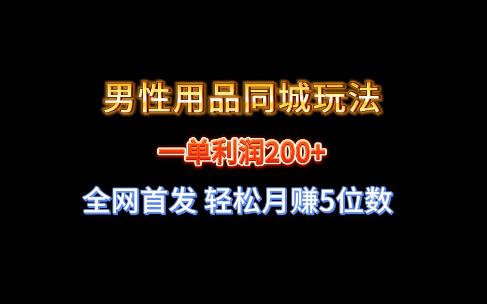 全网首发 一单利润200+ 男性用品同城玩法 轻松月赚5位数-逍遥游
