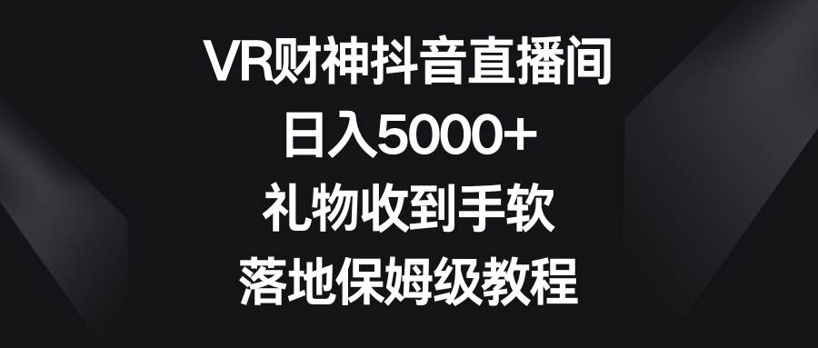 VR财神抖音直播间,日入5000+,礼物收到手软,落地保姆级教程-逍遥游