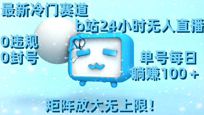 最新冷门赛道，b站24小时无人直播，0违规0封号，单号每日躺赚100＋，矩阵放大无上限！-逍遥游
