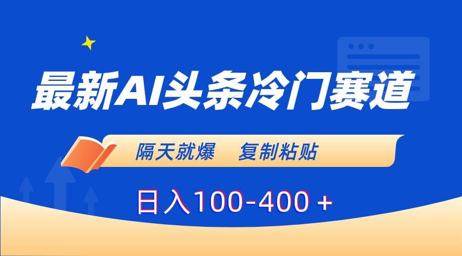 最新AI头条冷门赛道,隔天就爆,复制粘贴日入100-400+-逍遥游