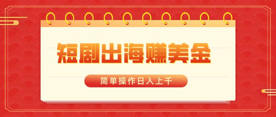短剧出海赚美金,简单操作日入上千-逍遥游
