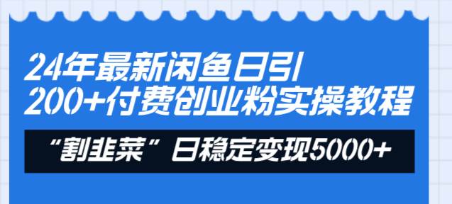 24年最新闲鱼日引200+付费创业粉,割韭菜每天5000+收益实操教程!-逍遥游