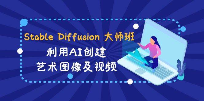Stable Diffusion 大师班: 利用AI创建艺术图像及视频-31视频课-中英字幕-逍遥游