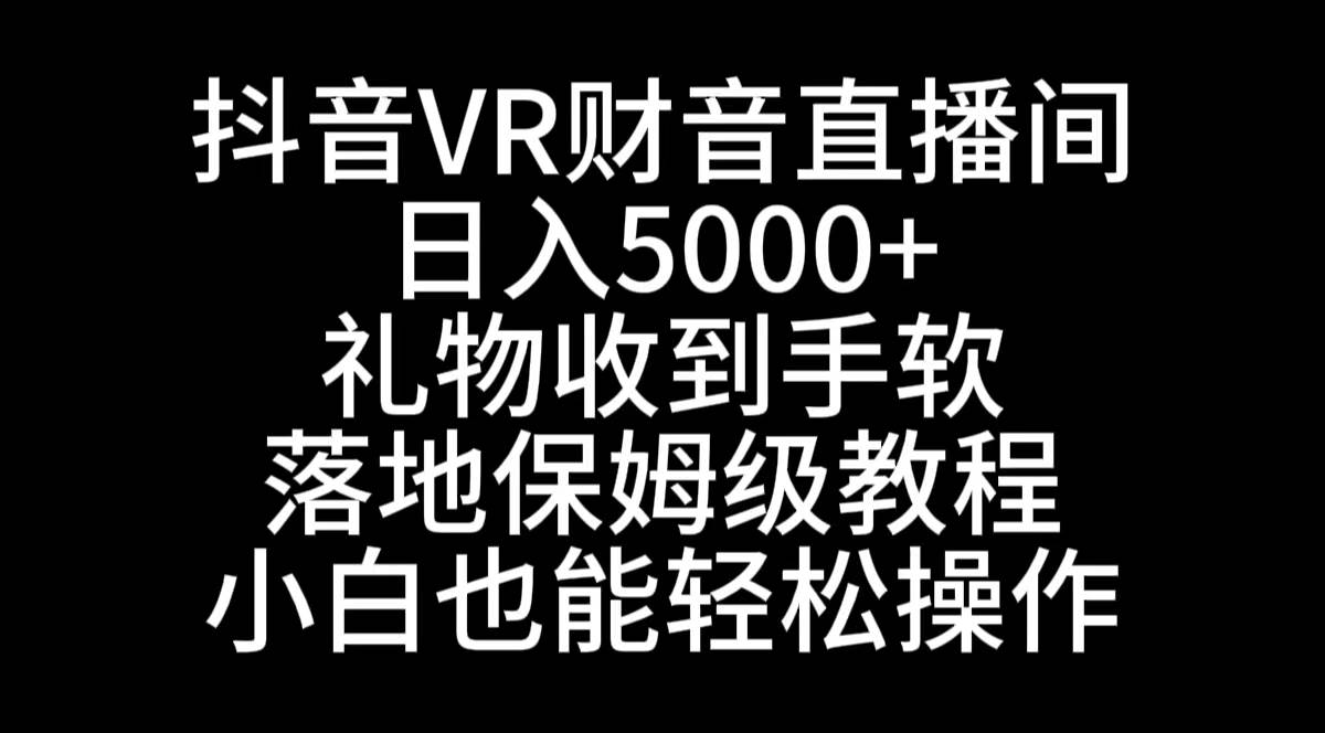 抖音VR财神直播间,日入5000+,礼物收到手软,落地式保姆级教程,小白也…-逍遥游