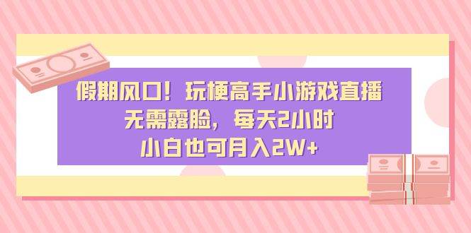 假期风口!玩梗高手小游戏直播,无需露脸,每天2小时,小白也可月入2W+-逍遥游