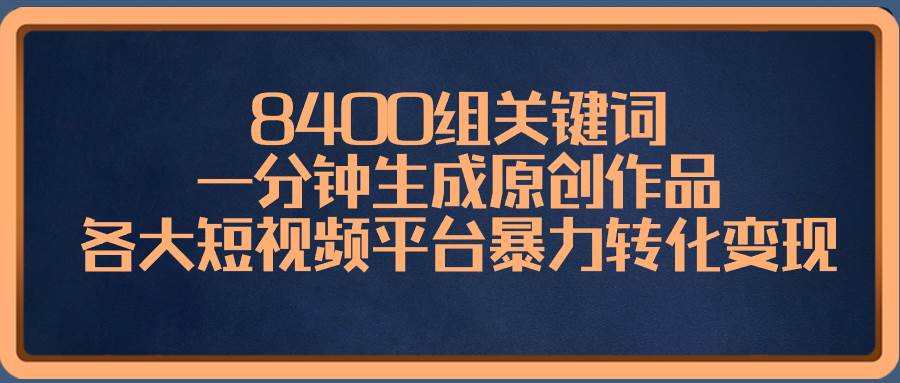 8400组关键词,一分钟生成原创作品,各大短视频平台暴力转化变现-逍遥游