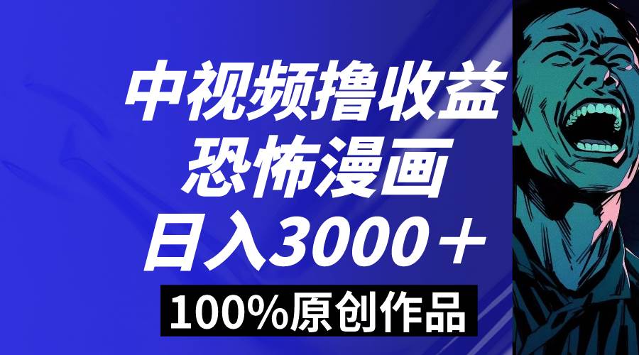 中视频恐怖漫画暴力撸收益,日入3000+,100%原创玩法,小白轻松上手多…-逍遥游