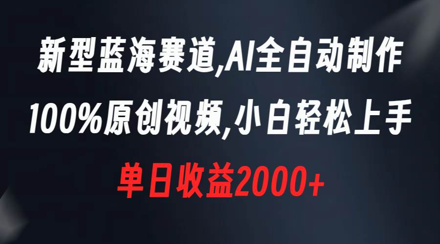 新型蓝海赛道，AI全自动制作，100%原创视频，小白轻松上手，单日收益2000+-逍遥游