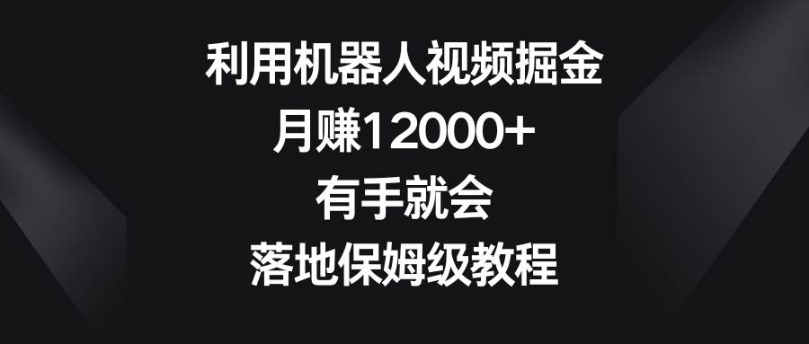 利用机器人视频掘金,月赚12000+,有手就会,落地保姆级教程-逍遥游