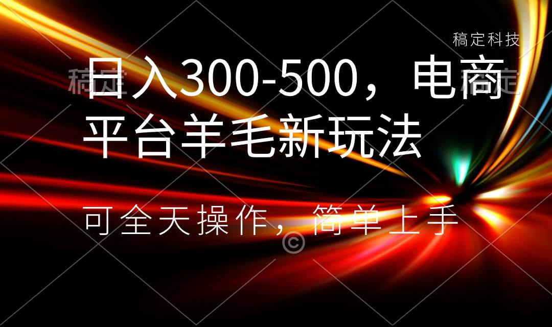 日入300-500,电商平台羊毛新玩法,可全天操作,简单上手-逍遥游