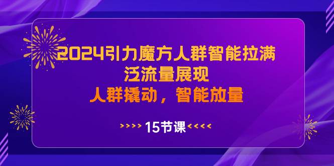 2024引力魔方人群智能拉满,泛流量展现,人群撬动,智能放量-逍遥游