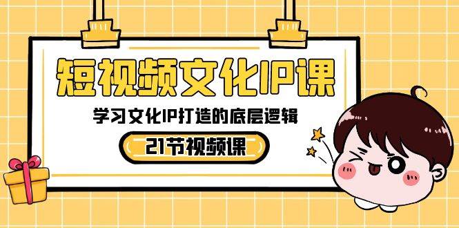 短视频-文化IP课,学习文化IP打造的底层逻辑(21节课)-逍遥游