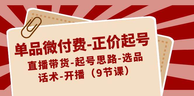 单品微付费-正价起号：直播带货-起号思路-选品-话术-开播（9节课）-逍遥游