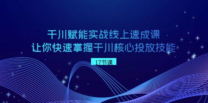 千川 赋能实战线上速成课,让你快速掌握干川核心投放技能-逍遥游