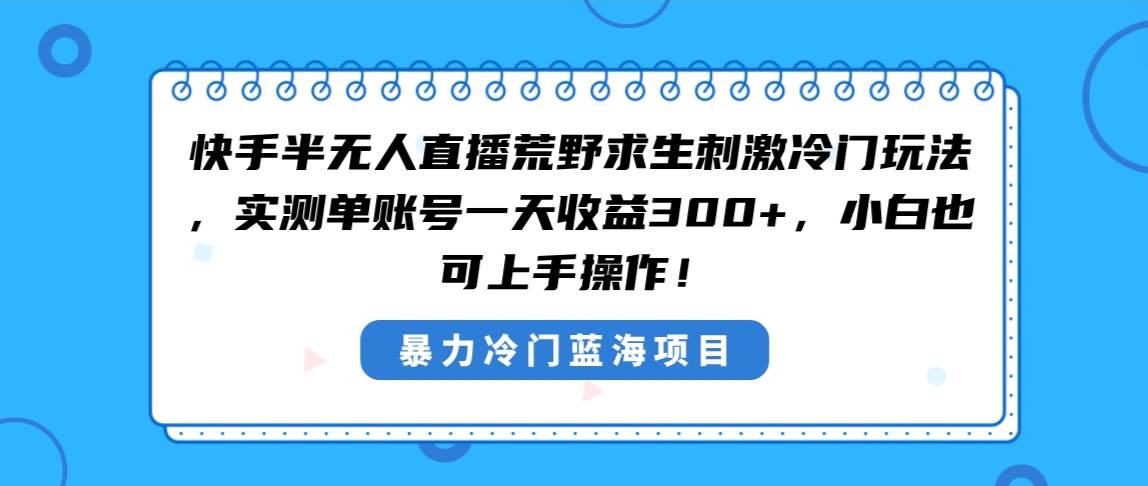 快手半无人直播荒野求生刺激冷门玩法,实测单账号一天收益300+,小白也…-逍遥游