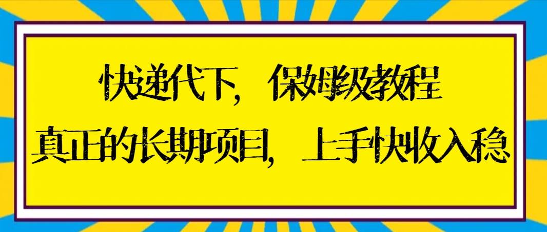 快递代下保姆级教程，真正的长期项目，上手快收入稳【实操+渠道】-逍遥游