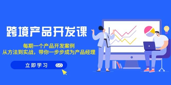 跨境产品-开发课,每期一个产品开发案例,从方法到实战,带你成为产品经理-逍遥游