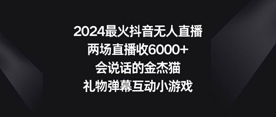 2024最火抖音无人直播,两场直播收6000+会说话的金杰猫 礼物弹幕互动小游戏-逍遥游