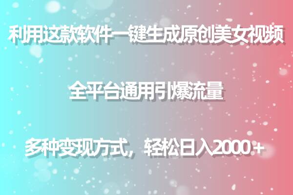 用这款软件一键生成原创美女视频 全平台通用引爆流量 多种变现 日入2000+-逍遥游