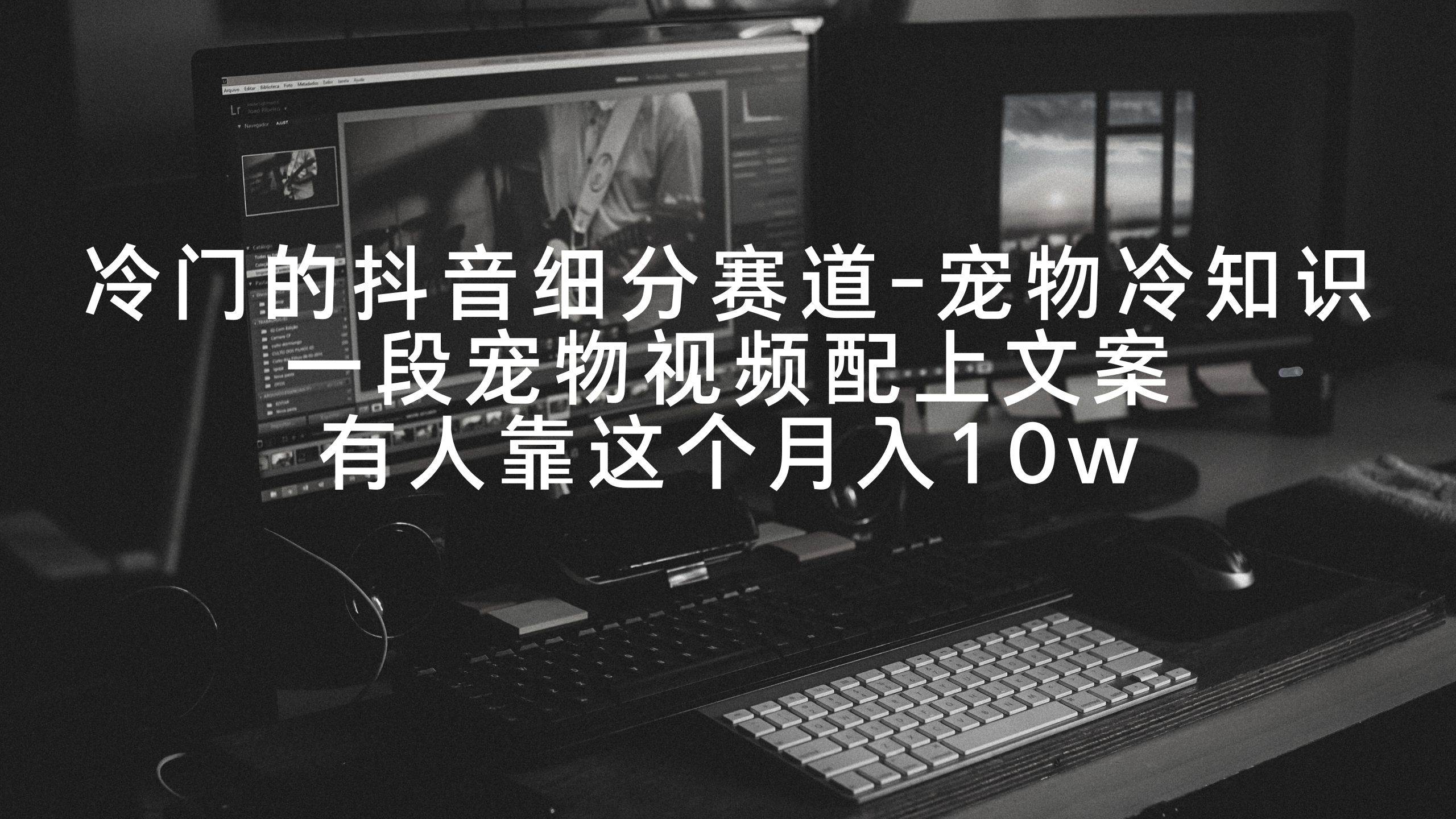 冷门的抖音细分赛道-宠物冷知识，一段宠物视频配上文案，有人靠这个月入10w-逍遥游