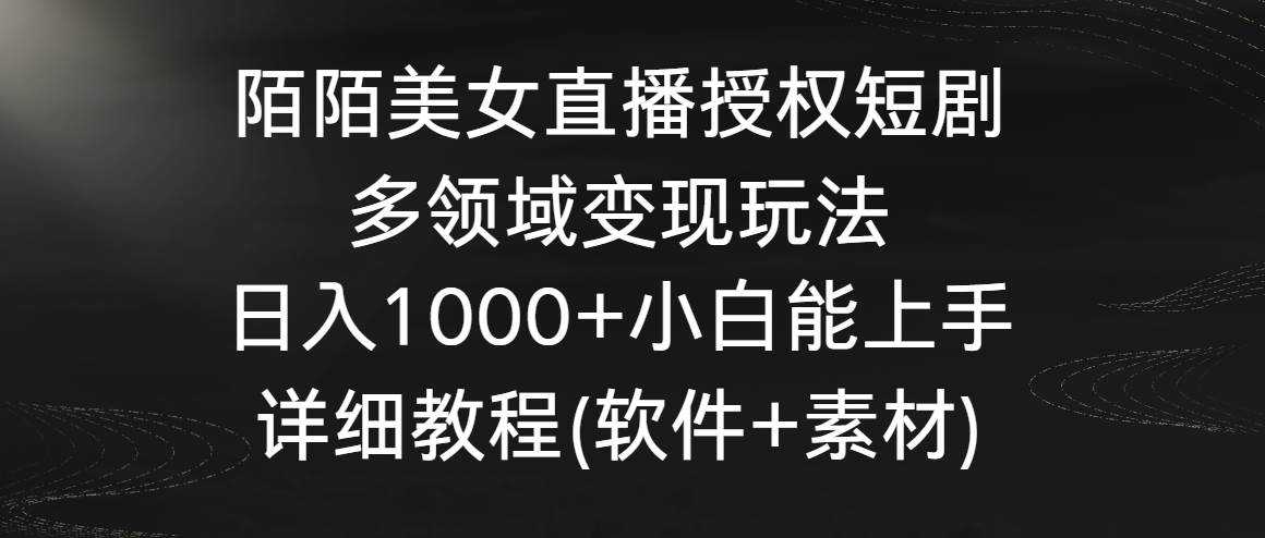 陌陌美女直播授权短剧,多领域变现玩法,日入1000+小白能上手,详细教程…-逍遥游