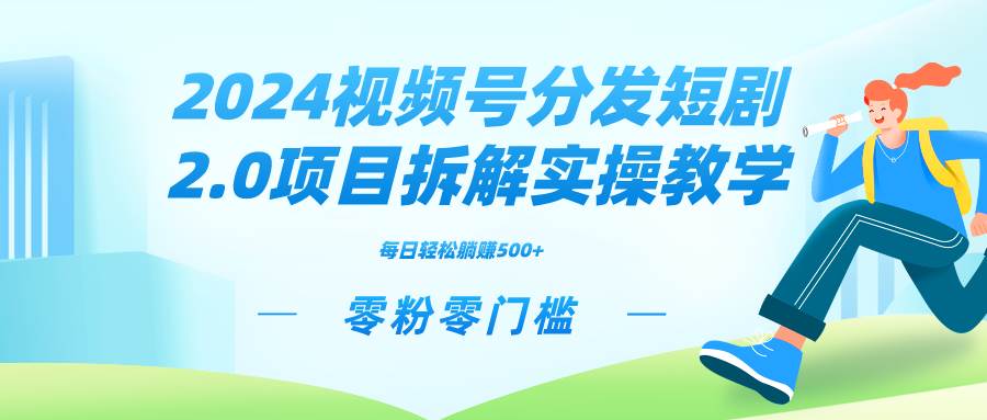 2024视频分发短剧2.0项目拆解实操教学,零粉零门槛可矩阵分裂推广管道收益-逍遥游