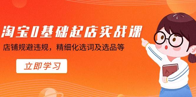 淘宝0基础起店实操课，店铺规避违规，精细化选词及选品等-逍遥游