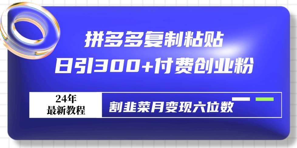 拼多多复制粘贴日引300+付费创业粉,割韭菜月变现六位数最新教程!-逍遥游