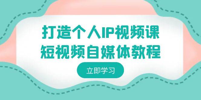 打造个人IP视频课-短视频自媒体教程，个人IP如何定位，如何变现-逍遥游