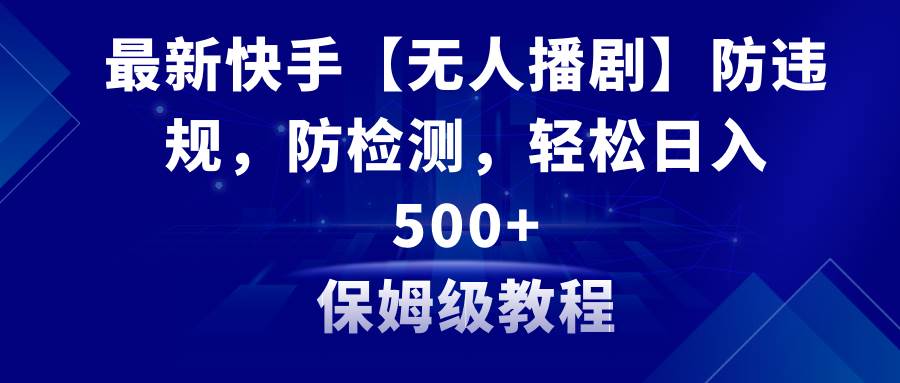 最新快手【无人播剧】防违规，防检测，多种变现方式，日入500+教程+素材-逍遥游