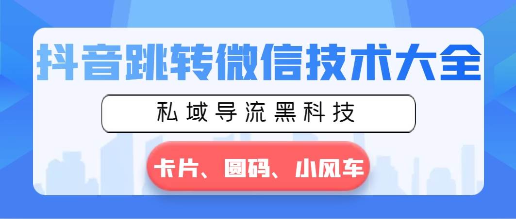 抖音跳转微信技术大全,私域导流黑科技—卡片圆码小风车-逍遥游