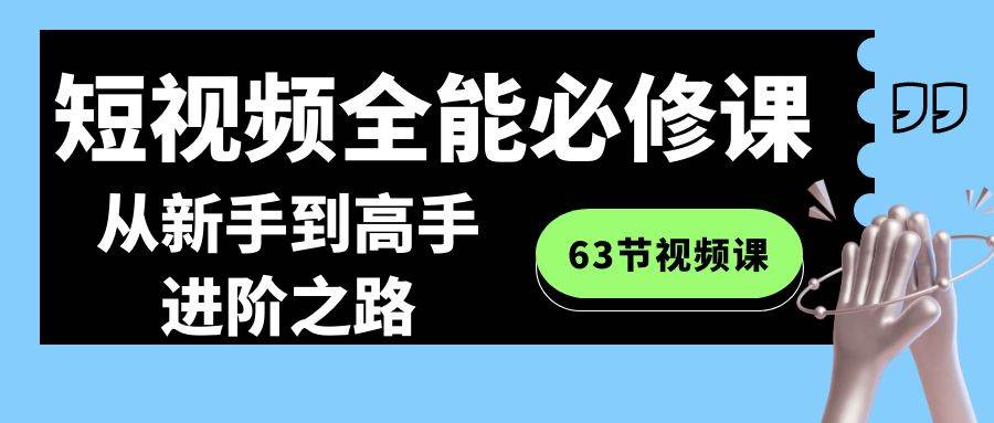 短视频-全能必修课程:从新手到高手进阶之路(63节视频课)-逍遥游