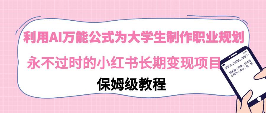 利用AI万能公式为大学生制作职业规划，永不过时的小红书长期变现项目-逍遥游