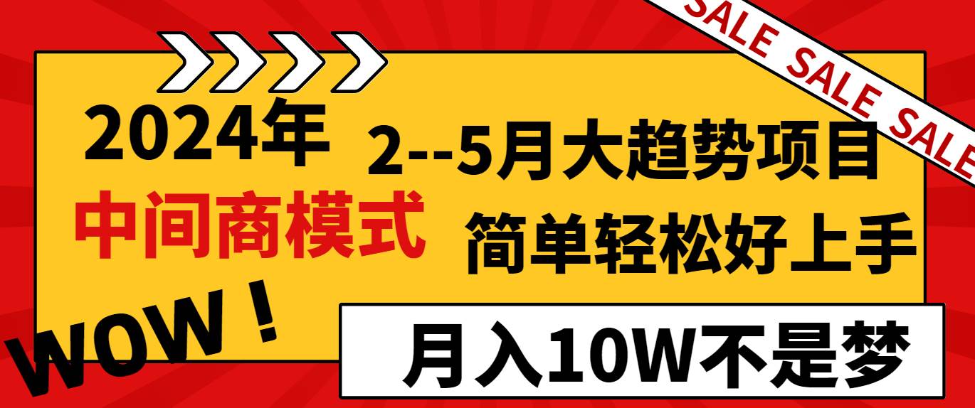 2024年2–5月大趋势项目,利用中间商模式,简单轻松好上手,轻松月入10W…-逍遥游