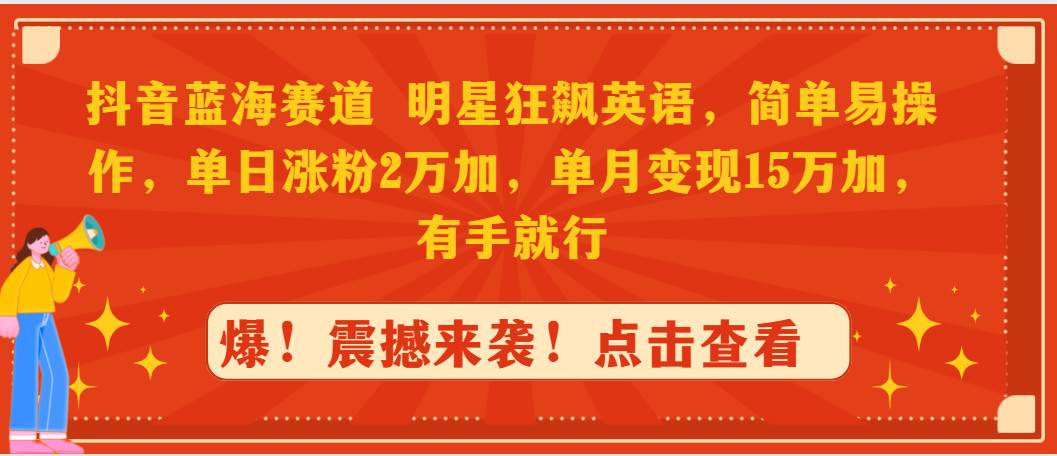 抖音蓝海赛道，明星狂飙英语，简单易操作，单日涨粉2万加，单月变现15万…-逍遥游