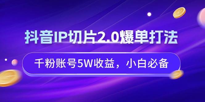 抖音IP切片2.0爆单打法，千粉账号5W收益，小白必备-逍遥游