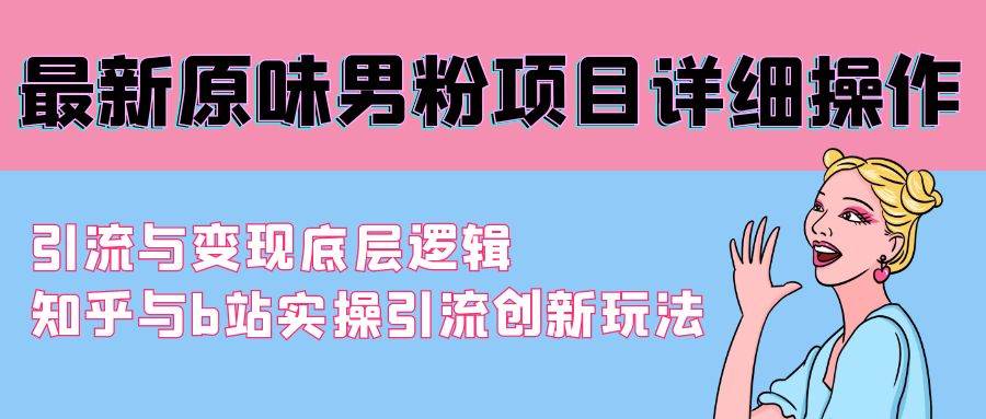 最新原味男粉项目详细操作 引流与变现底层逻辑+知乎与b站实操引流创新玩法-逍遥游