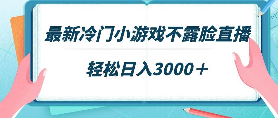 最新冷门小游戏不露脸直播,场观稳定几千,轻松日入3000+-逍遥游