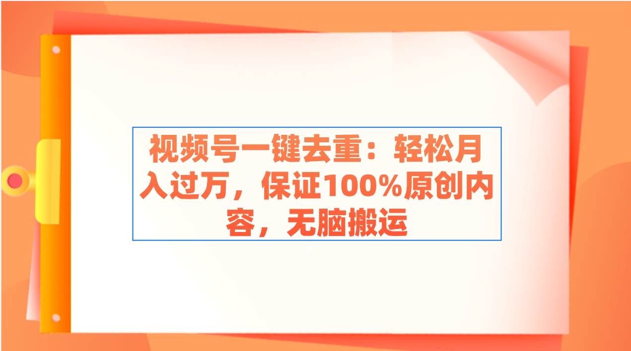 视频号一键去重：轻松月入过万，保证100%原创内容，无脑搬运-逍遥游