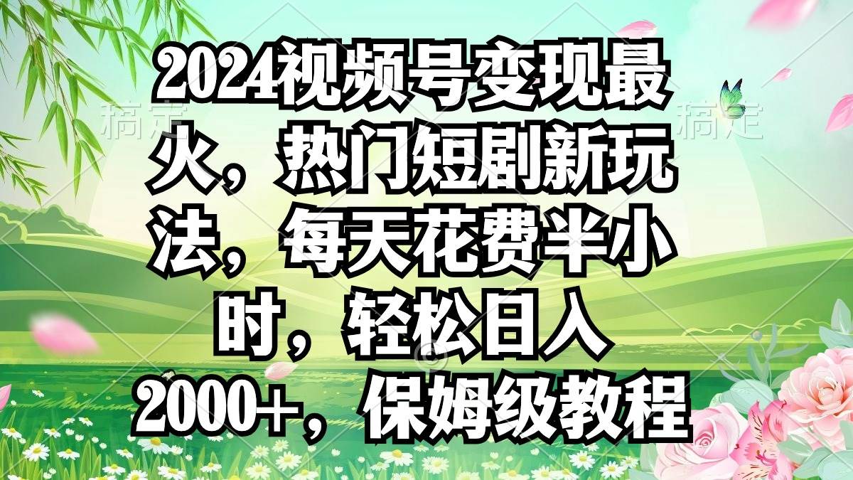 2024视频号变现最火,热门短剧新玩法,每天花费半小时,轻松日入2000+,…-逍遥游
