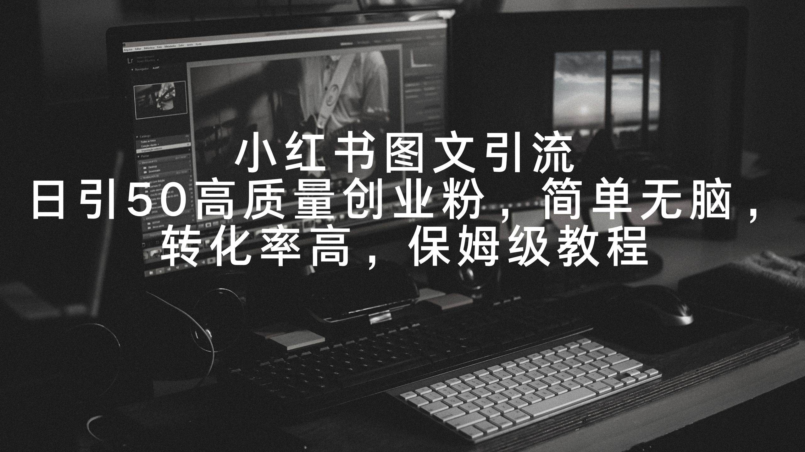 小红书图文引流,日引50高质量创业粉,简单无脑,转化率高,保姆级教程-逍遥游
