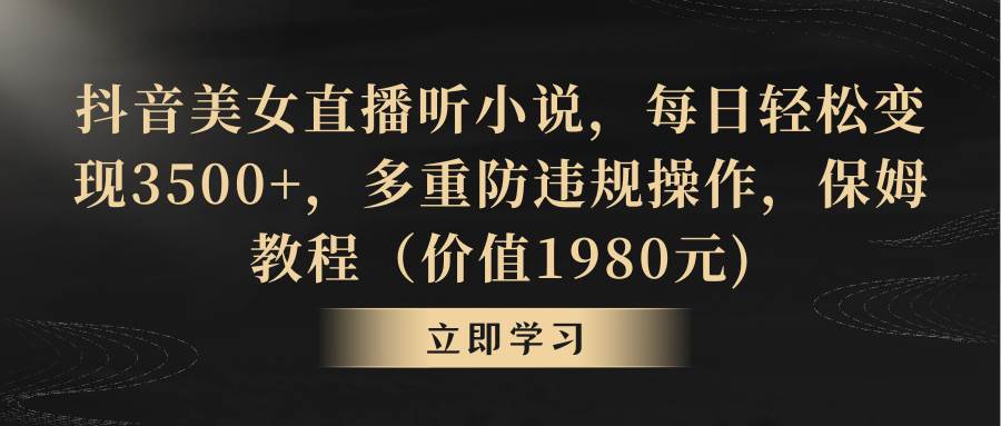 抖音美女直播听小说,每日轻松变现3500+,多重防违规操作,保姆教程(价值1980元)-逍遥游