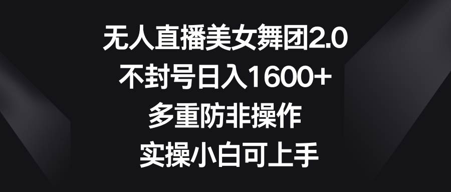 无人直播美女舞团2.0,不封号日入1600+,多重防非操作, 实操小白可上手-逍遥游