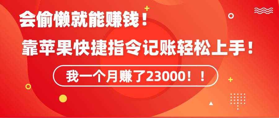 《会偷懒就能赚钱!靠苹果快捷指令自动记账轻松上手,一个月变现23000!》-逍遥游