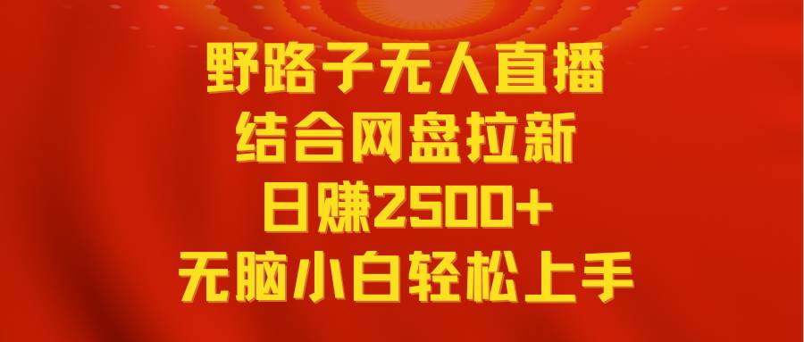 无人直播野路子结合网盘拉新，日赚2500+多平台变现，小白无脑轻松上手操作-逍遥游